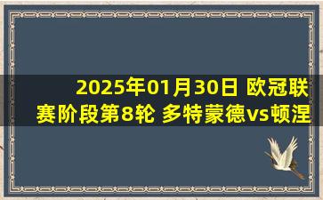 2025年01月30日 欧冠联赛阶段第8轮 多特蒙德vs顿涅茨克矿工 全场录像